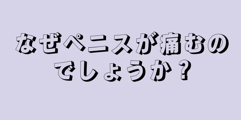 なぜペニスが痛むのでしょうか？