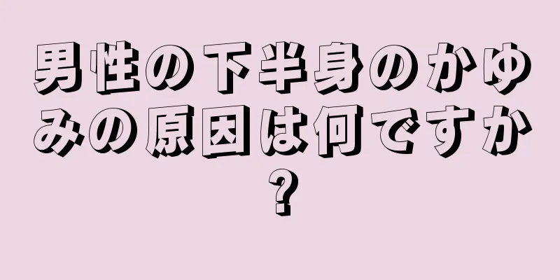 男性の下半身のかゆみの原因は何ですか?
