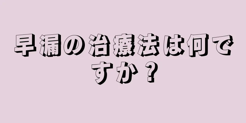 早漏の治療法は何ですか？