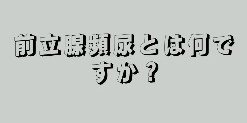 前立腺頻尿とは何ですか？