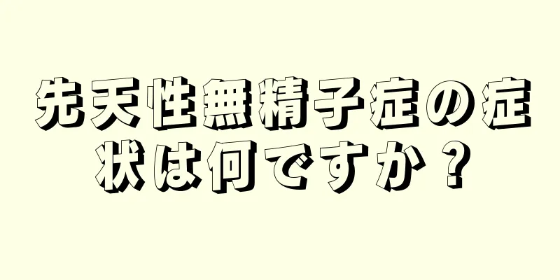 先天性無精子症の症状は何ですか？