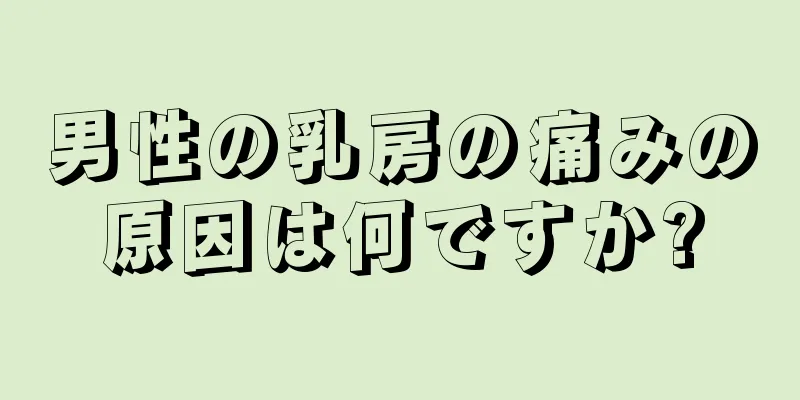 男性の乳房の痛みの原因は何ですか?