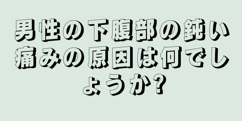 男性の下腹部の鈍い痛みの原因は何でしょうか?