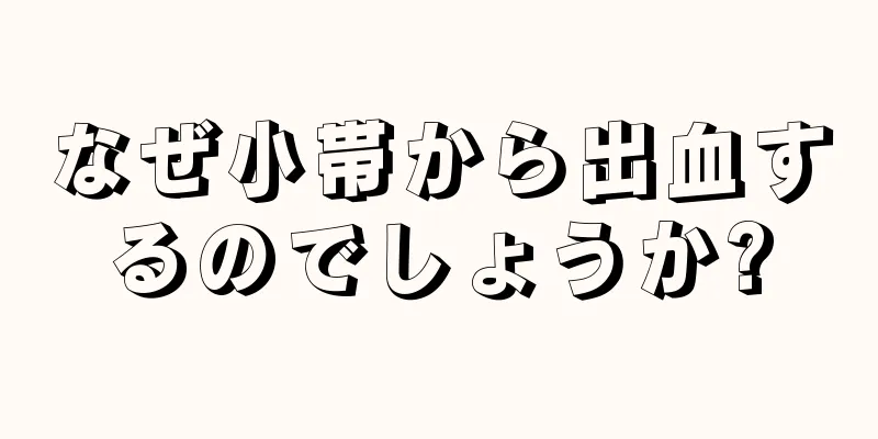 なぜ小帯から出血するのでしょうか?
