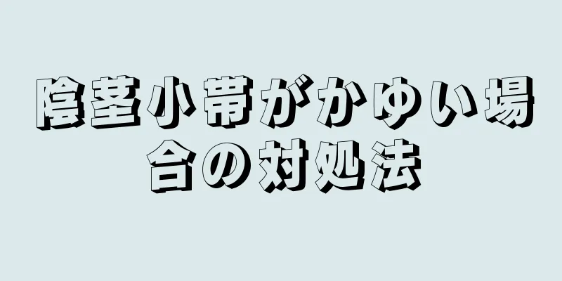 陰茎小帯がかゆい場合の対処法