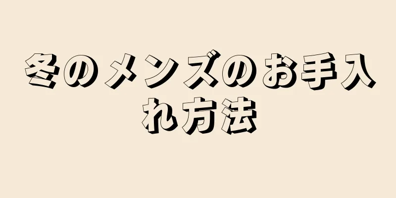 冬のメンズのお手入れ方法