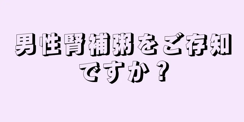 男性腎補粥をご存知ですか？