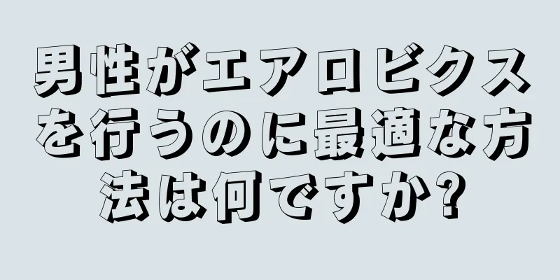 男性がエアロビクスを行うのに最適な方法は何ですか?