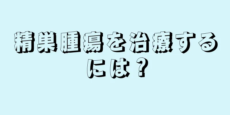 精巣腫瘍を治療するには？