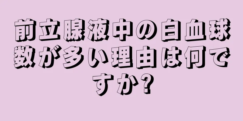 前立腺液中の白血球数が多い理由は何ですか?