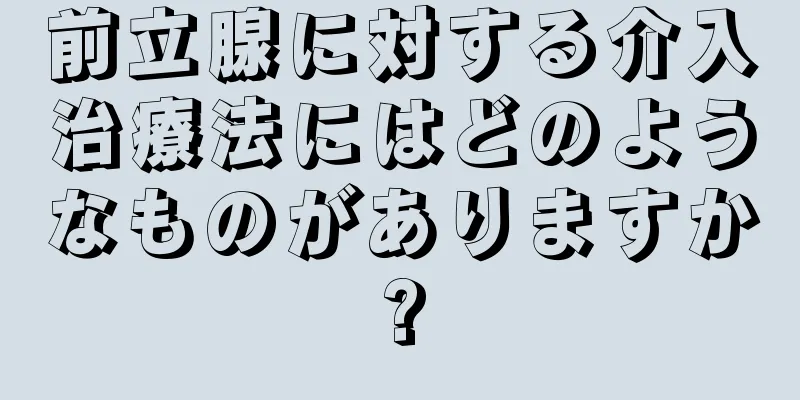 前立腺に対する介入治療法にはどのようなものがありますか?
