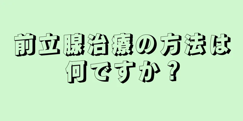 前立腺治療の方法は何ですか？