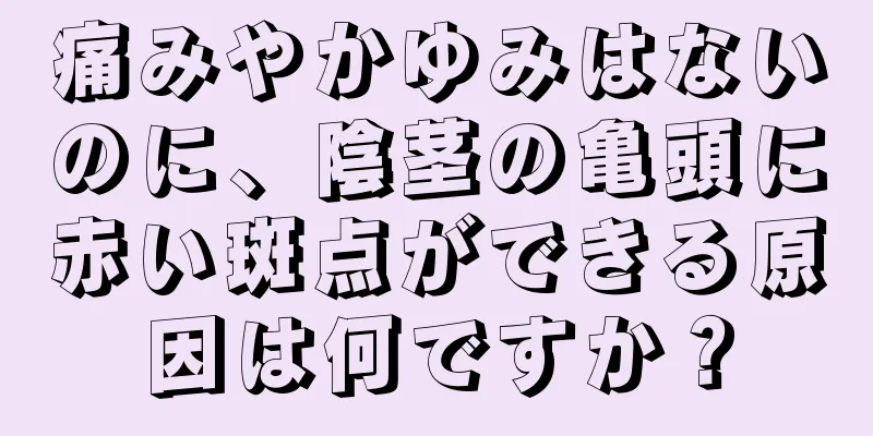 痛みやかゆみはないのに、陰茎の亀頭に赤い斑点ができる原因は何ですか？