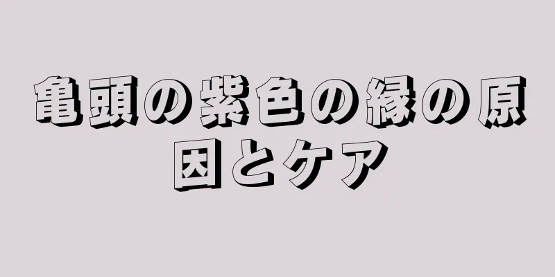 亀頭の紫色の縁の原因とケア