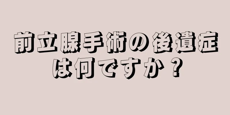 前立腺手術の後遺症は何ですか？