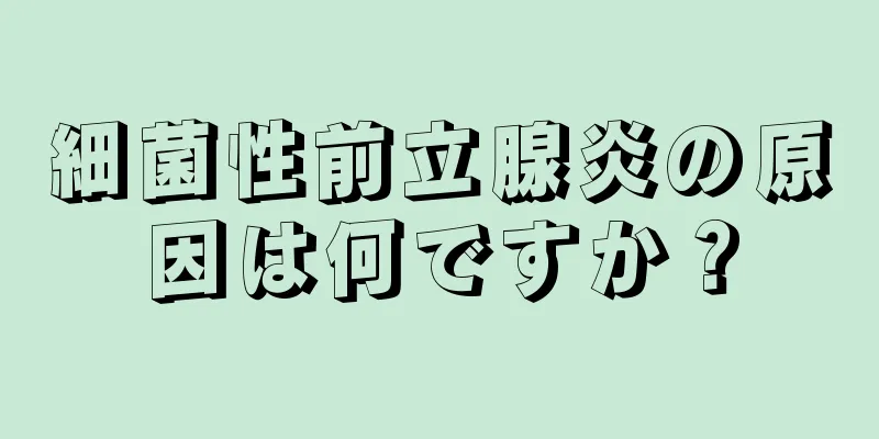 細菌性前立腺炎の原因は何ですか？