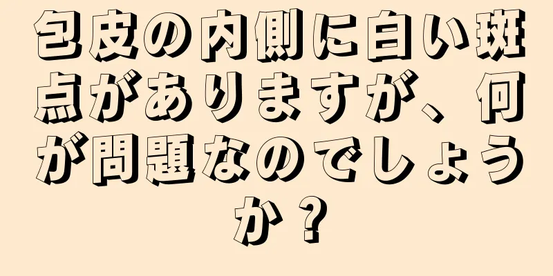 包皮の内側に白い斑点がありますが、何が問題なのでしょうか？