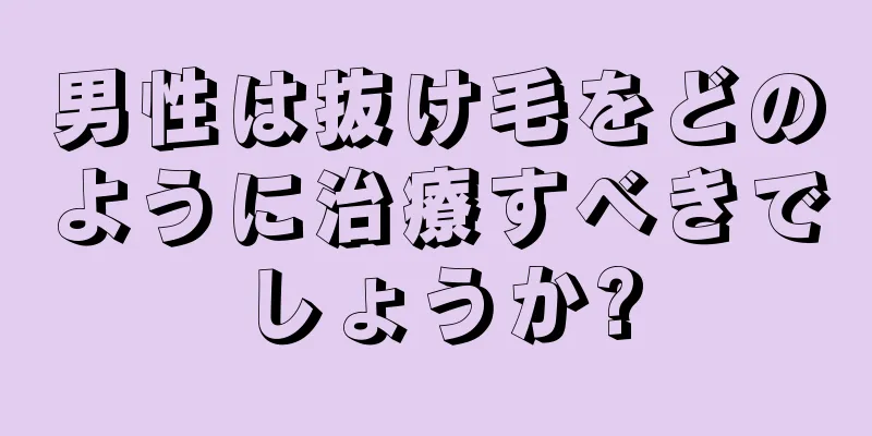 男性は抜け毛をどのように治療すべきでしょうか?