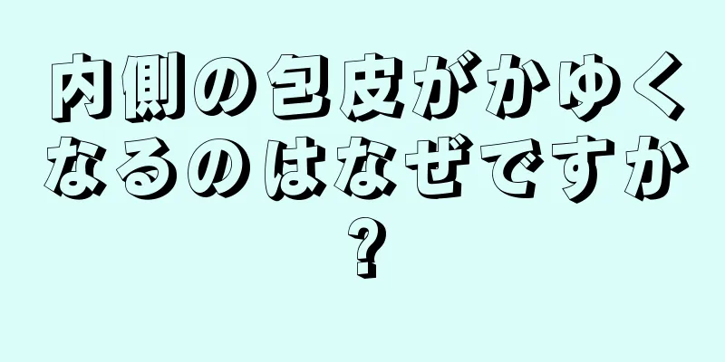内側の包皮がかゆくなるのはなぜですか?