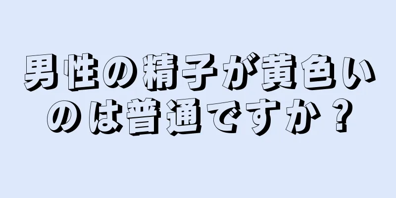 男性の精子が黄色いのは普通ですか？