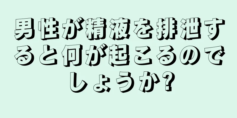 男性が精液を排泄すると何が起こるのでしょうか?