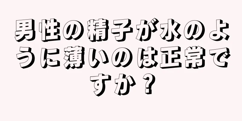 男性の精子が水のように薄いのは正常ですか？