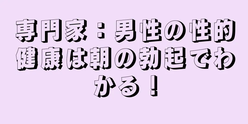 専門家：男性の性的健康は朝の勃起でわかる！