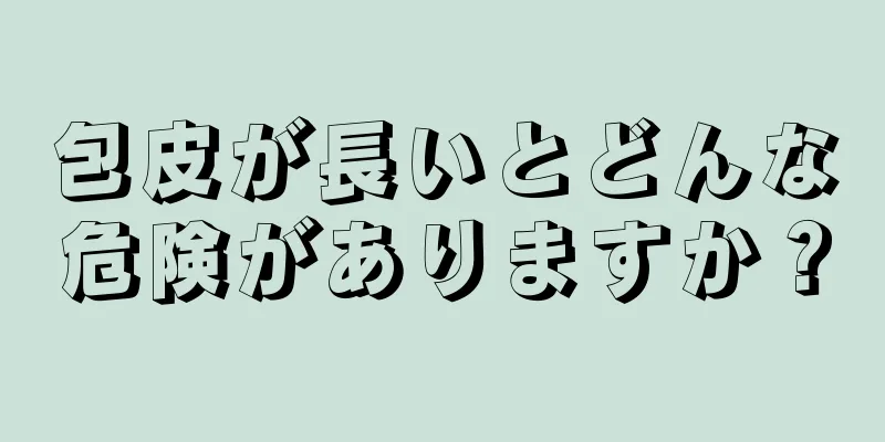 包皮が長いとどんな危険がありますか？