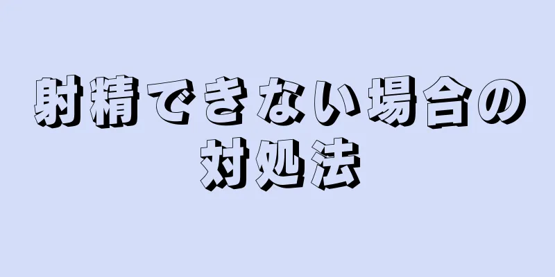 射精できない場合の対処法