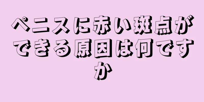 ペニスに赤い斑点ができる原因は何ですか