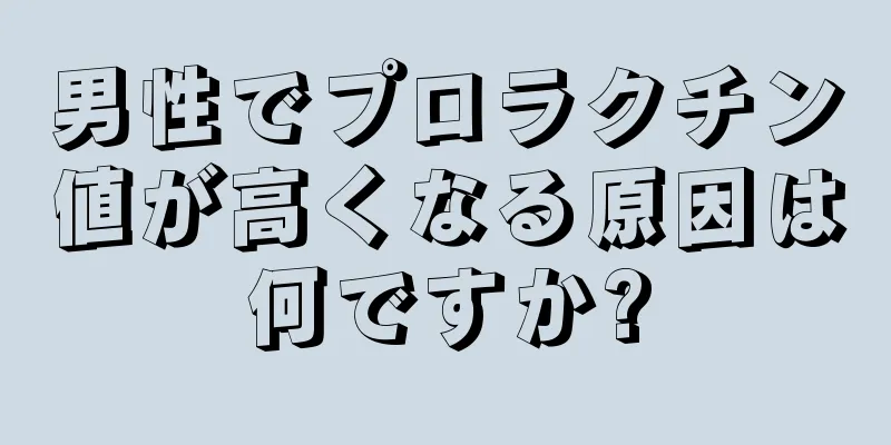 男性でプロラクチン値が高くなる原因は何ですか?
