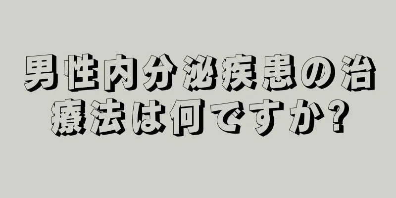 男性内分泌疾患の治療法は何ですか?