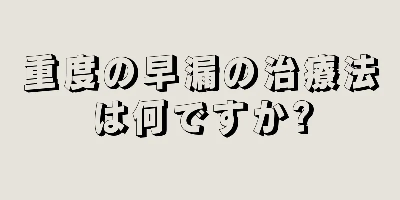 重度の早漏の治療法は何ですか?