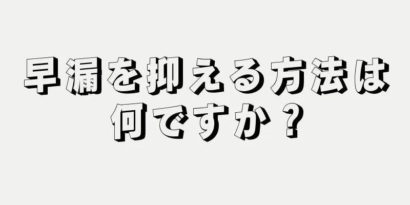 早漏を抑える方法は何ですか？