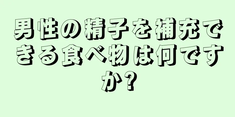 男性の精子を補充できる食べ物は何ですか?