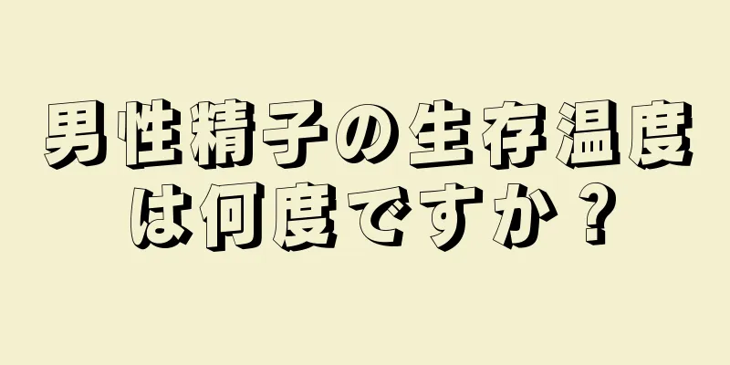 男性精子の生存温度は何度ですか？