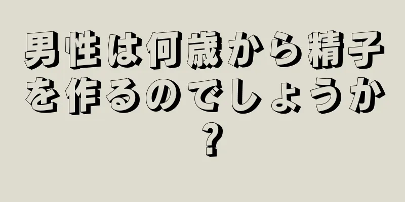 男性は何歳から精子を作るのでしょうか？