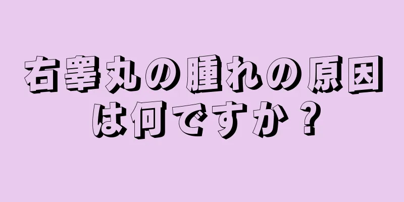 右睾丸の腫れの原因は何ですか？