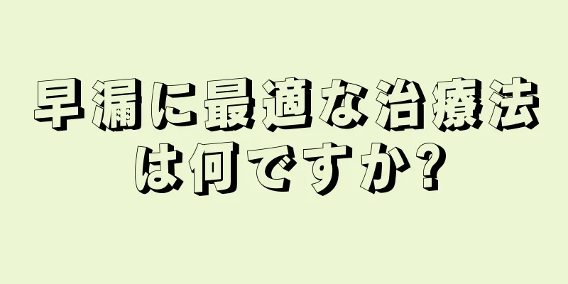 早漏に最適な治療法は何ですか?
