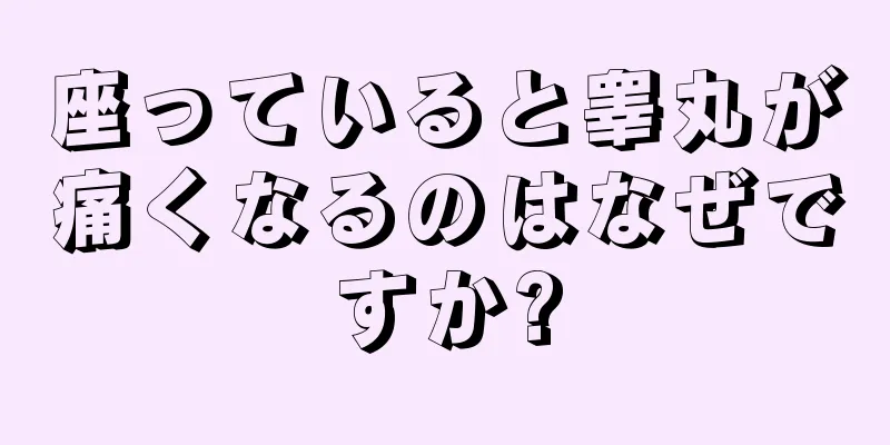 座っていると睾丸が痛くなるのはなぜですか?