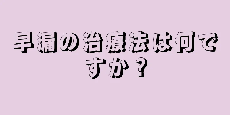 早漏の治療法は何ですか？