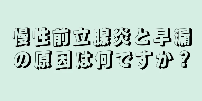 慢性前立腺炎と早漏の原因は何ですか？