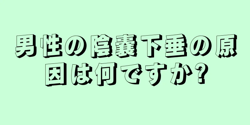 男性の陰嚢下垂の原因は何ですか?