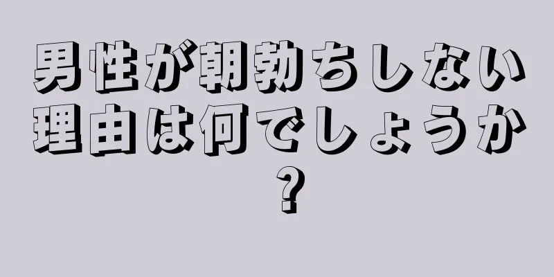 男性が朝勃ちしない理由は何でしょうか？