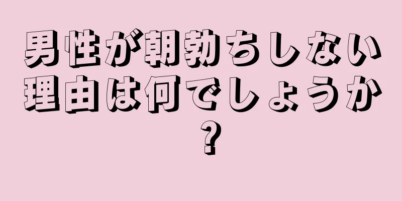 男性が朝勃ちしない理由は何でしょうか？