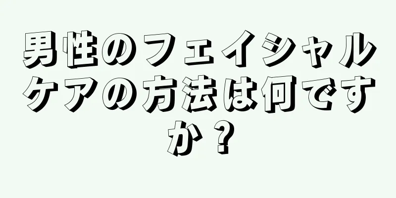 男性のフェイシャルケアの方法は何ですか？