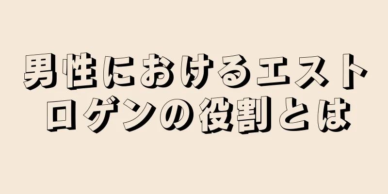 男性におけるエストロゲンの役割とは