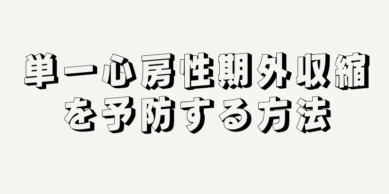 単一心房性期外収縮を予防する方法