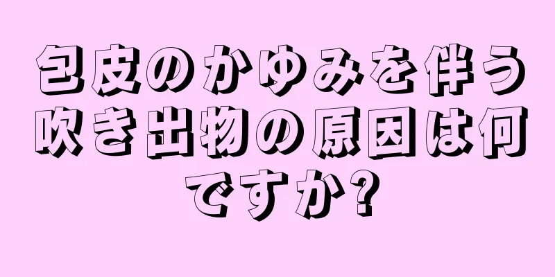 包皮のかゆみを伴う吹き出物の原因は何ですか?