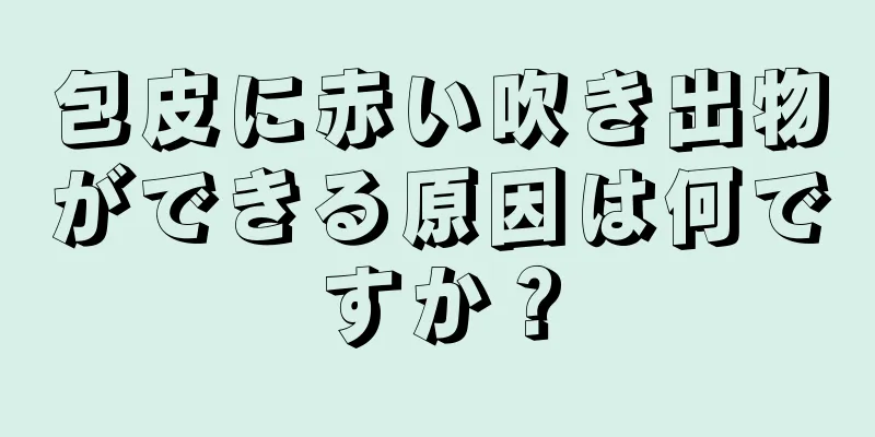 包皮に赤い吹き出物ができる原因は何ですか？